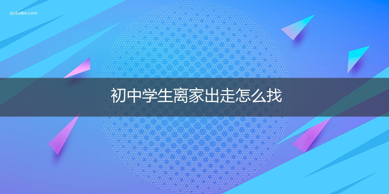 初中学生离家出走怎么找