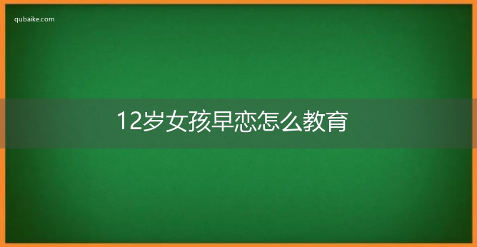 12岁女孩早恋怎么教育