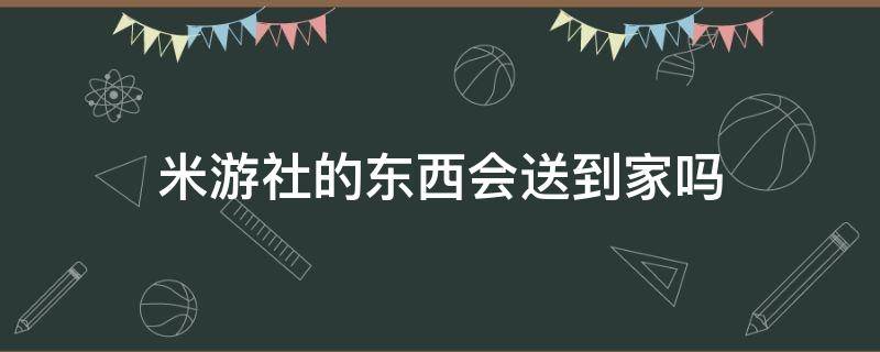 米游社的东西会送到家吗