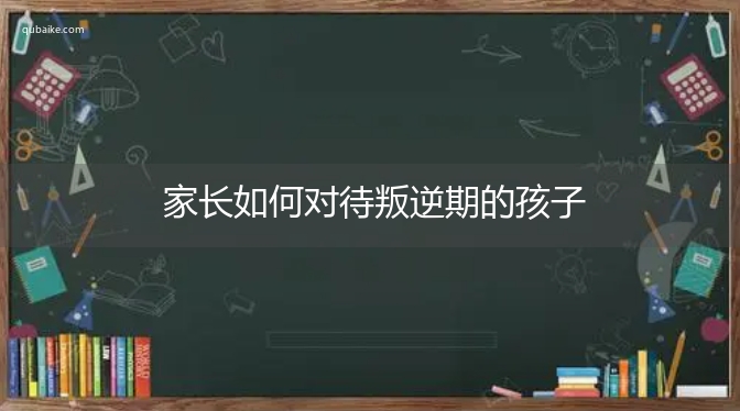 家长如何对待叛逆期的孩子