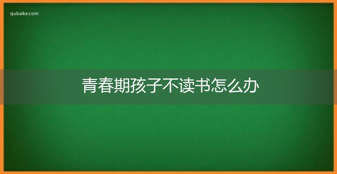 青春期孩子不读书怎么办