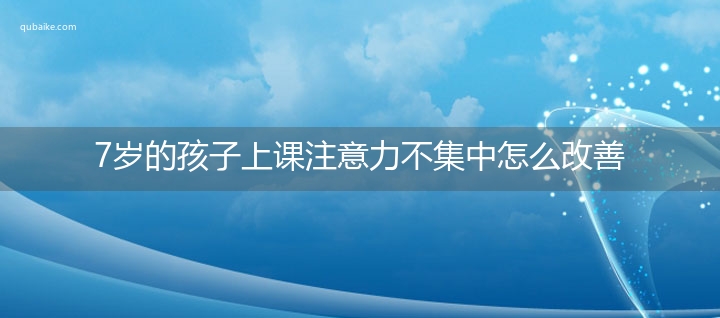 7岁的孩子上课注意力不集中怎么改善