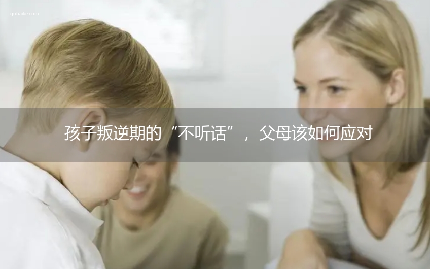 孩子叛逆期的“不听话”，父母该如何应对