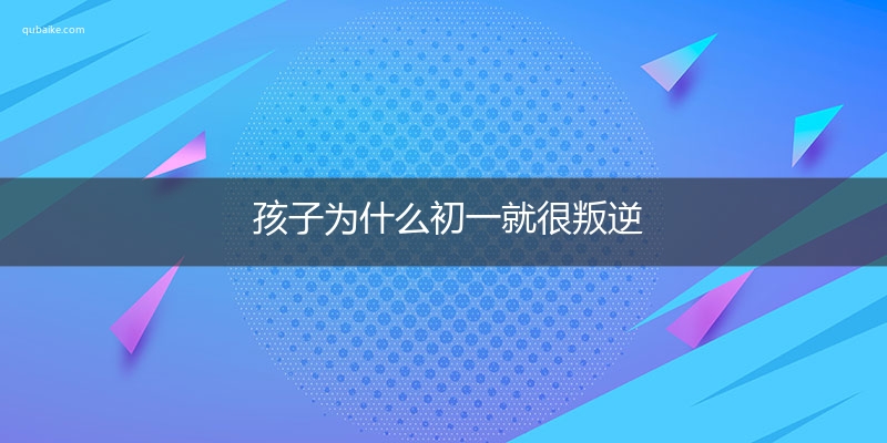 孩子为什么初一就很叛逆