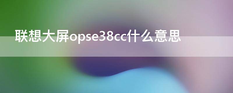 联想大屏opse38cc什么意思