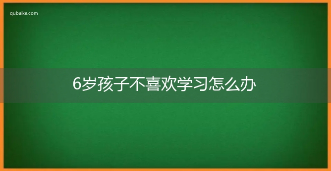 6岁孩子不喜欢学习怎么办