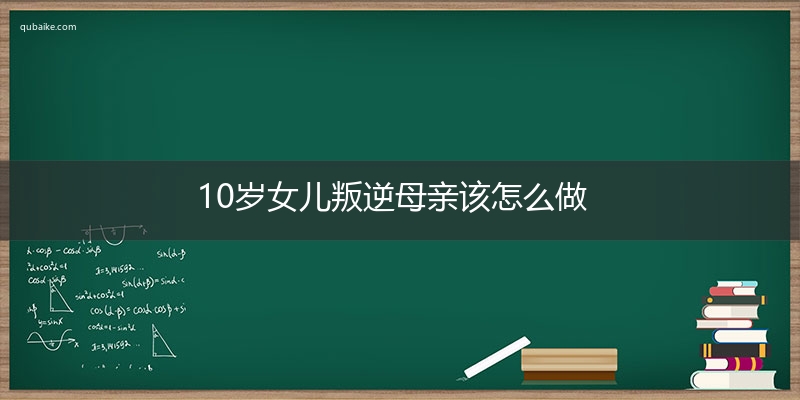 10岁女儿叛逆母亲该怎么做