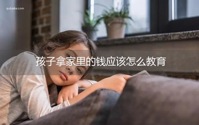 孩子拿家里的钱应该怎么教育