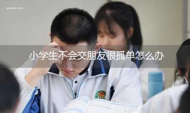 小学生不会交朋友很孤单怎么办