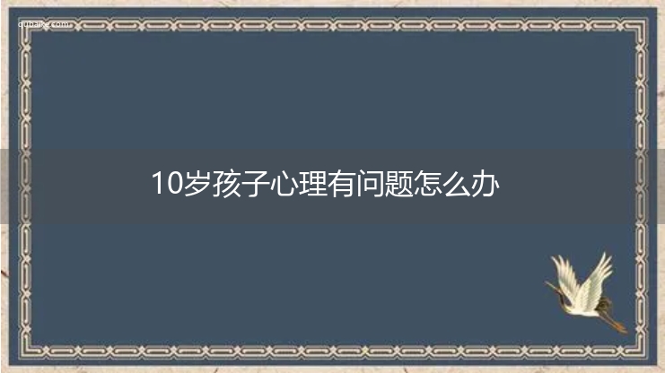 10岁孩子心理有问题怎么办