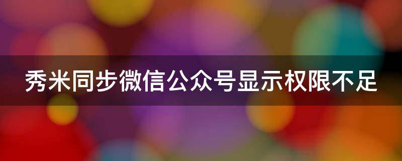 秀米同步微信公众号显示权限不足