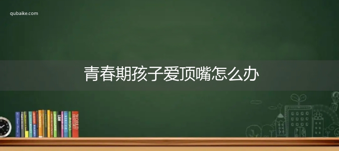 青春期孩子爱顶嘴怎么办