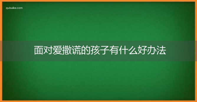 面对爱撒谎的孩子有什么好办法