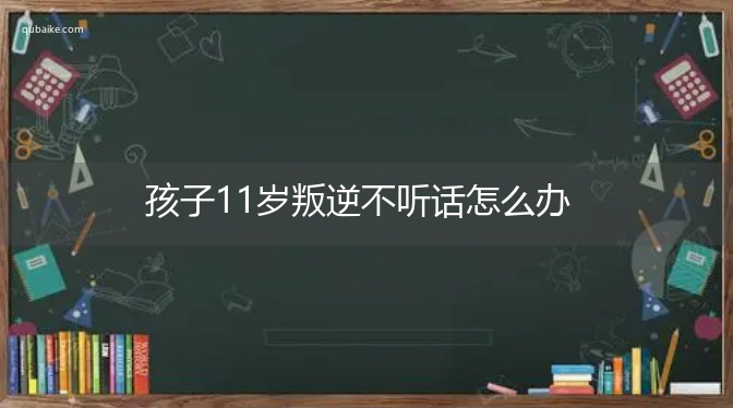 孩子11岁叛逆不听话怎么办