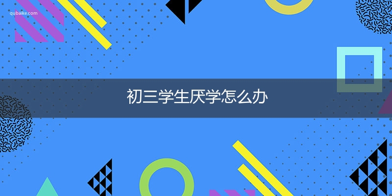 初三学生厌学怎么办