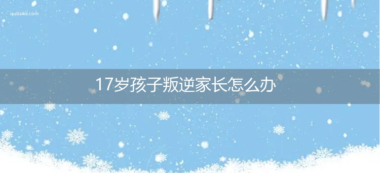 17岁孩子叛逆家长怎么办