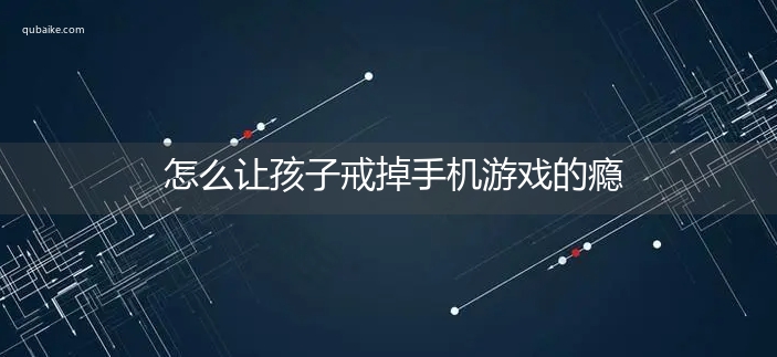 怎么让孩子戒掉手机游戏的瘾