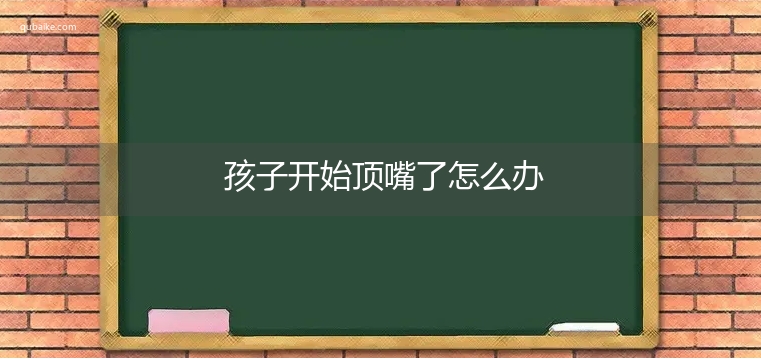 孩子开始顶嘴了怎么办