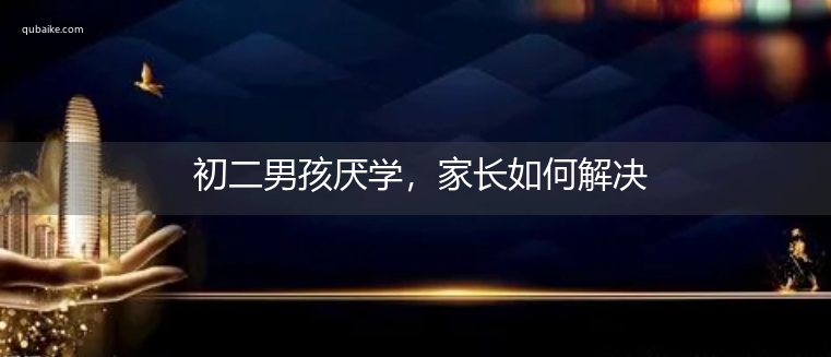 初二男孩厌学，家长如何解决