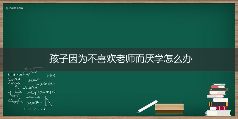 孩子因为不喜欢老师而厌学怎么办