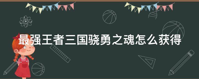 最强王者三国骁勇之魂怎么获得