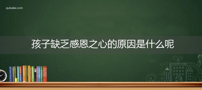 孩子缺乏感恩之心的原因是什么呢