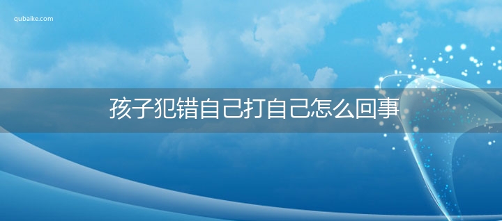 孩子犯错自己打自己怎么回事