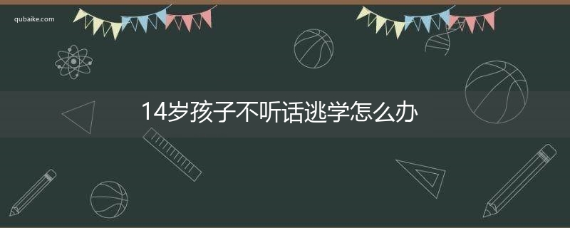 14岁孩子不听话逃学怎么办