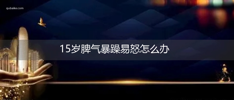 15岁脾气暴躁易怒怎么办