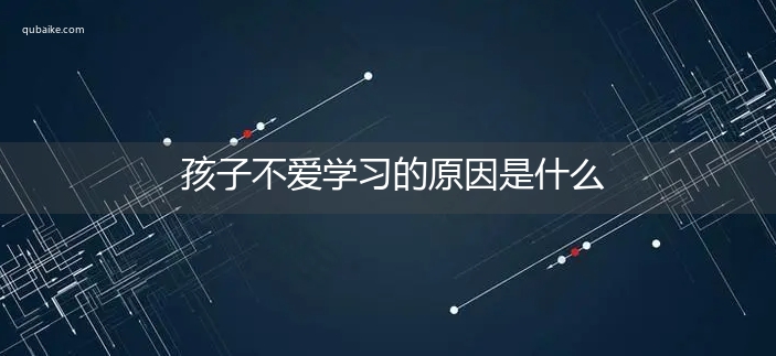 孩子不爱学习的原因是什么