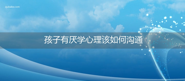 孩子有厌学心理该如何沟通