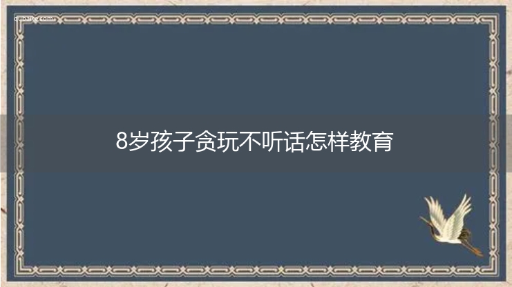 8岁孩子贪玩不听话怎样教育