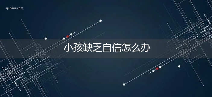 小孩缺乏自信怎么办