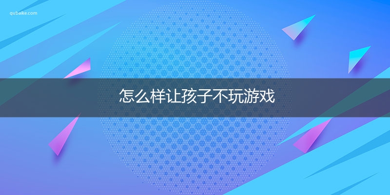 怎么样让孩子不玩游戏