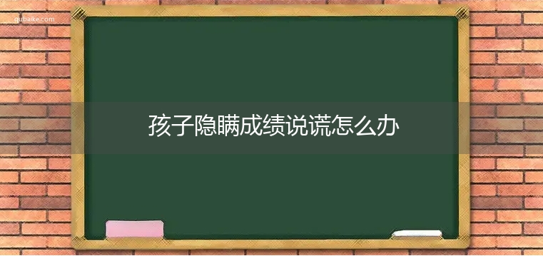 孩子隐瞒成绩说谎怎么办