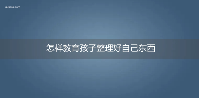 怎样教育孩子整理好自己东西