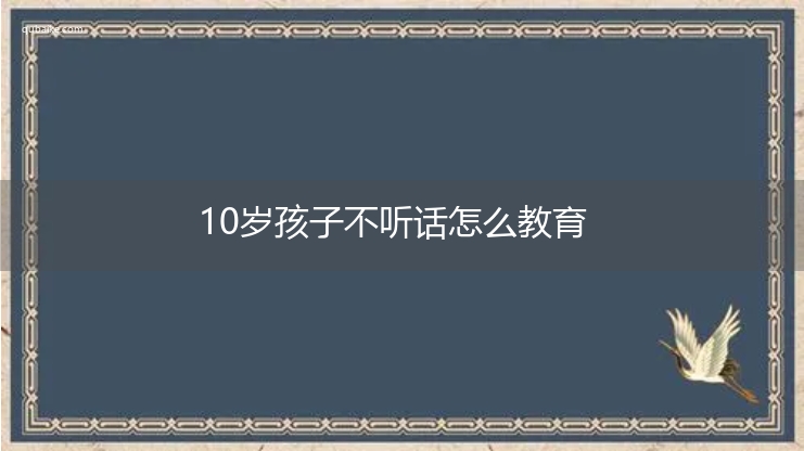 10岁孩子不听话怎么教育