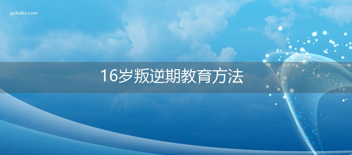 16岁叛逆期教育方法