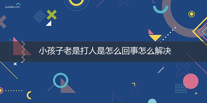 小孩子老是打人是怎么回事怎么解决