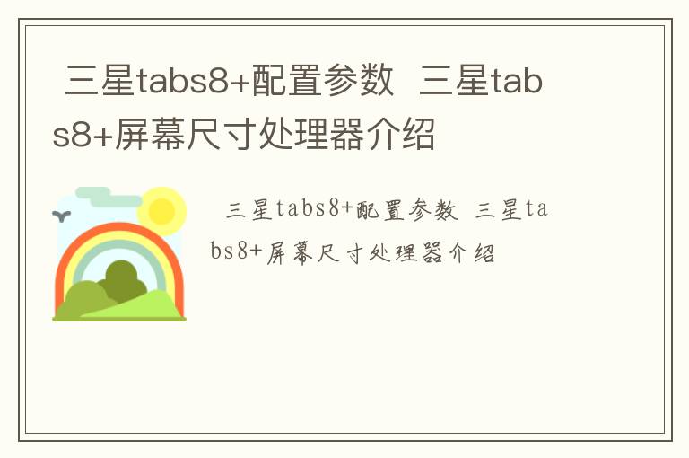 三星tabs8+配置参数,,三星tabs8+屏幕尺寸处理器介绍