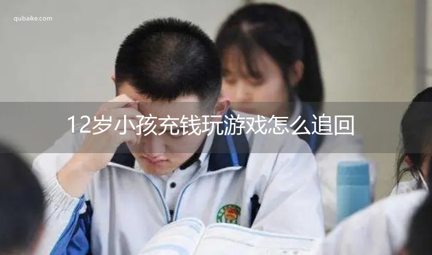 12岁小孩充钱玩游戏怎么追回