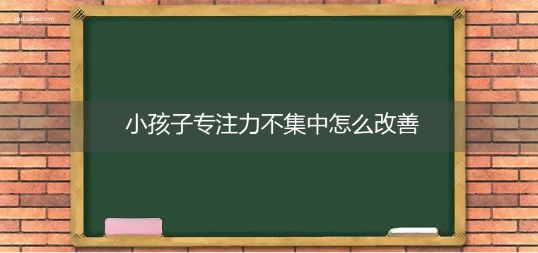 小孩子专注力不集中怎么改善