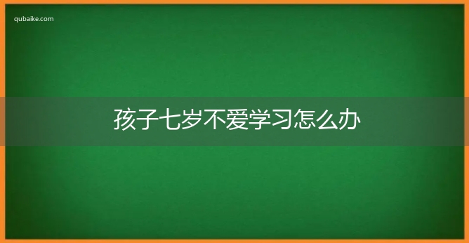 孩子七岁不爱学习怎么办