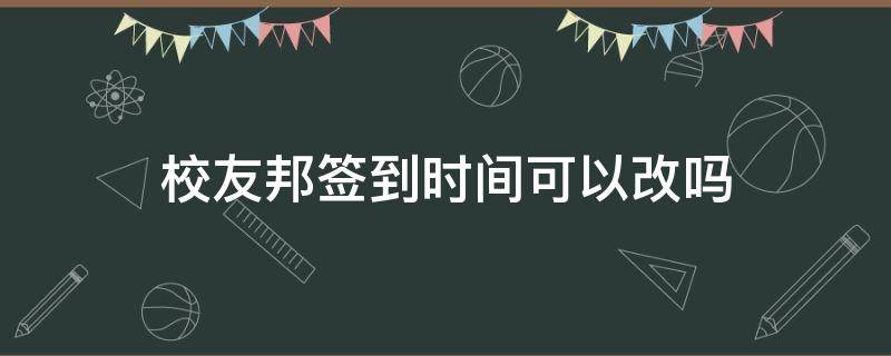 校友邦签到时间可以改吗