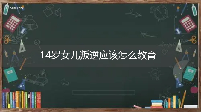 14岁女儿叛逆应该怎么教育