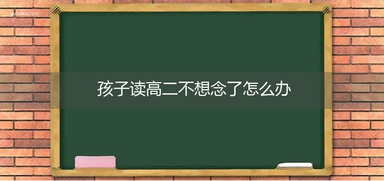 孩子读高二不想念了怎么办