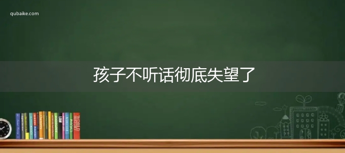 孩子不听话彻底失望了