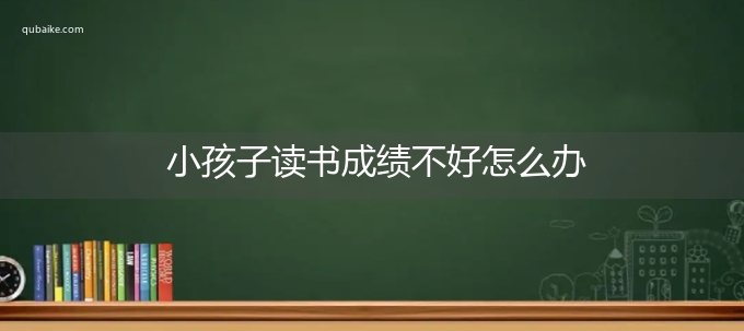 小孩子读书成绩不好怎么办