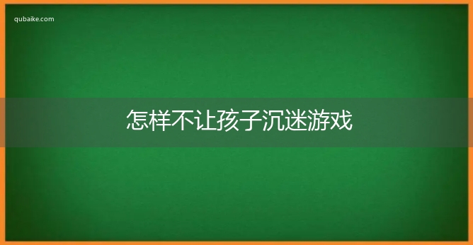 怎样不让孩子沉迷游戏