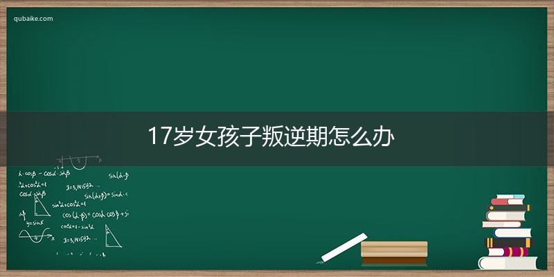 17岁女孩子叛逆期怎么办